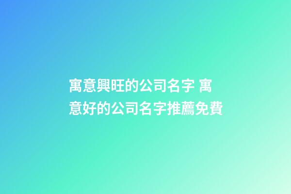 寓意興旺的公司名字 寓意好的公司名字推薦免費-第1張-公司起名-玄機派